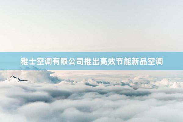 雅士空调有限公司推出高效节能新品空调